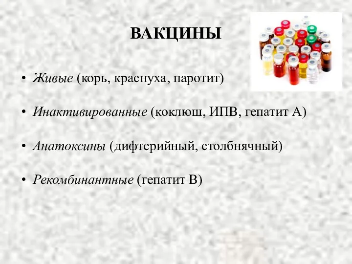 ВАКЦИНЫ Живые (корь, краснуха, паротит) Инактивированные (коклюш, ИПВ, гепатит А) Анатоксины (дифтерийный, столбнячный) Рекомбинантные (гепатит В)