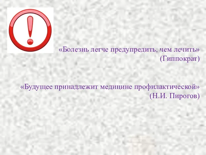 «Болезнь легче предупредить, чем лечить» (Гиппократ) «Будущее принадлежит медицине профилактической» (Н.И. Пирогов)