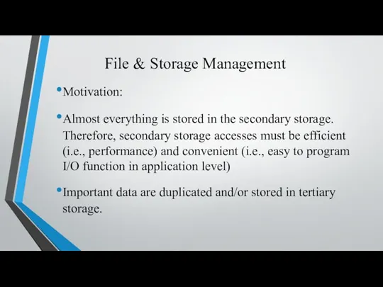 File & Storage Management Motivation: Almost everything is stored in the secondary storage.