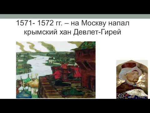 1571- 1572 гг. – на Москву напал крымский хан Девлет-Гирей