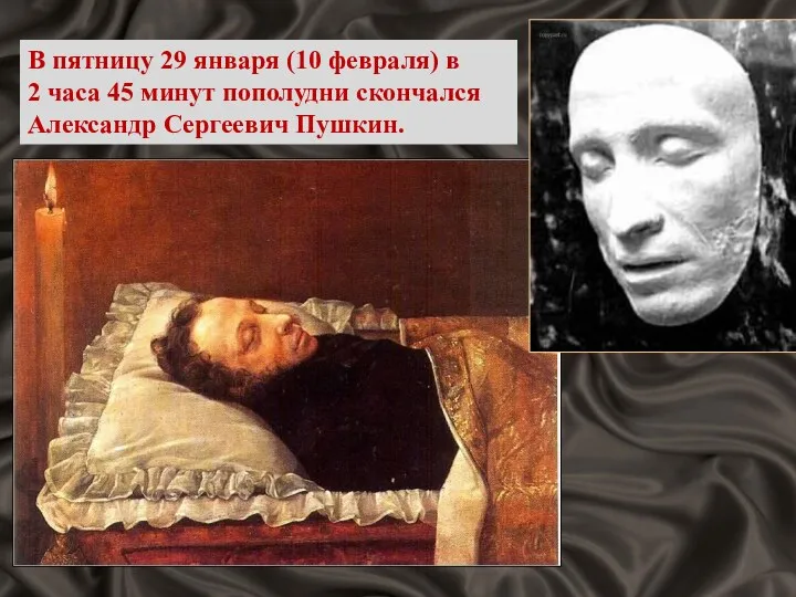 В пятницу 29 января (10 февраля) в 2 часа 45 минут пополудни скончался Александр Сергеевич Пушкин.