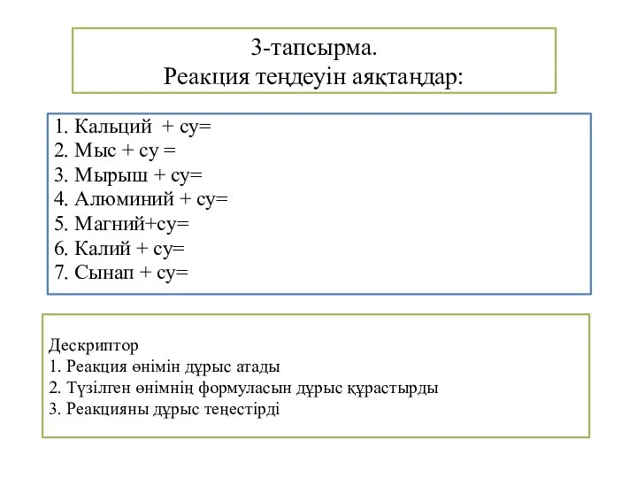 3-тапсырма. Реакция теңдеуін аяқтаңдар: 1. Кальций + су= 2. Мыс