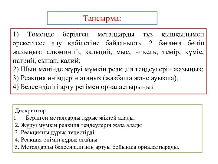 Тапсырма: 1) Төменде берілген металдарды тұз қышқылымен әрекеттесе алу қабілетіне