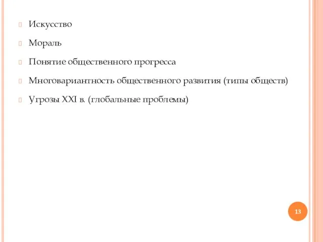 Искусство Мораль Понятие общественного прогресса Многовариантность общественного развития (типы обществ) Угрозы XXI в. (глобальные проблемы)