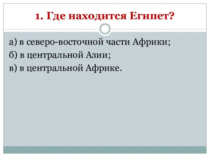 1. Где находится Египет? а) в северо-восточной части Африки; б)