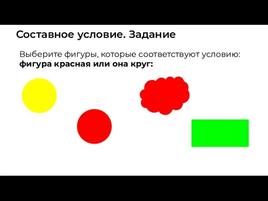Составное условие. Задание Выберите фигуры, которые соответствуют условию: фигура красная или она круг: