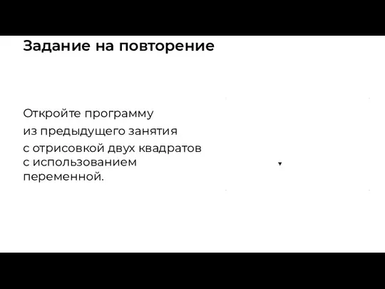 Задание на повторение Откройте программу из предыдущего занятия с отрисовкой двух квадратов с использованием переменной.