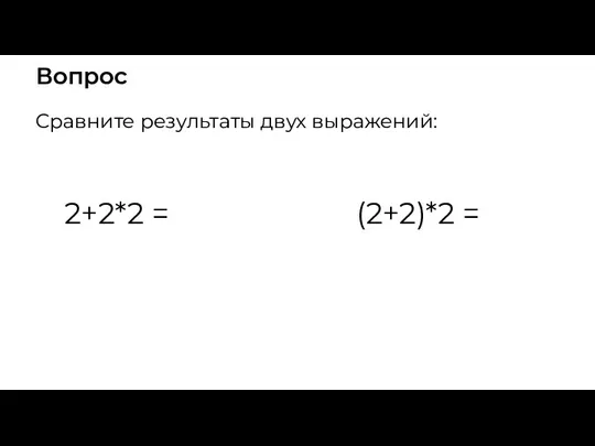 Вопрос Сравните результаты двух выражений: 2+2*2 = (2+2)*2 =