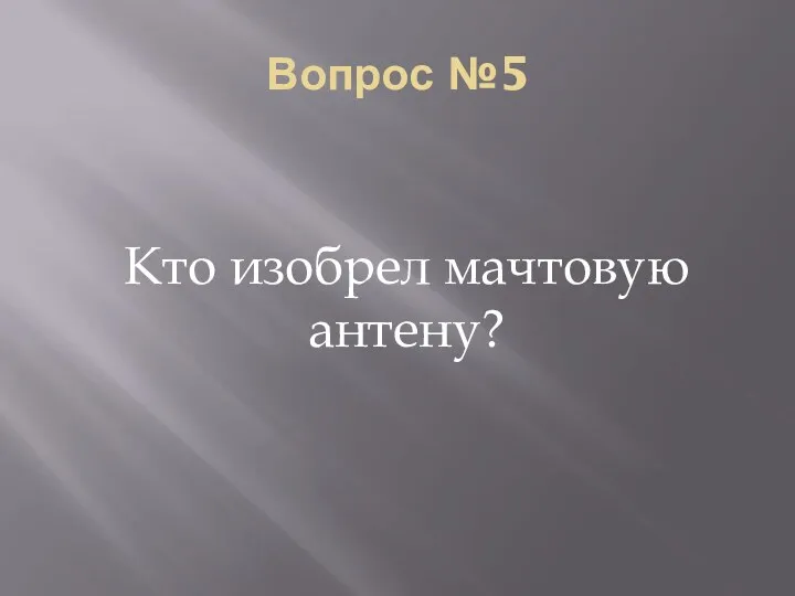 Вопрос №5 Кто изобрел мачтовую антену?