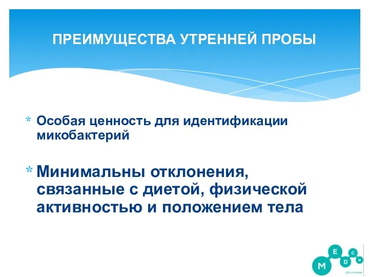 ПРЕИМУЩЕСТВА УТРЕННЕЙ ПРОБЫ Особая ценность для идентификации микобактерий Минимальны отклонения, связанные с диетой,