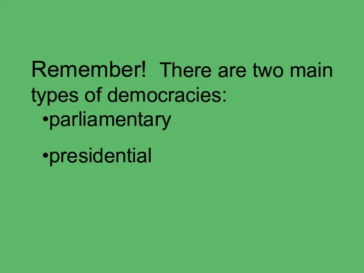 Remember! There are two main types of democracies: parliamentary presidential