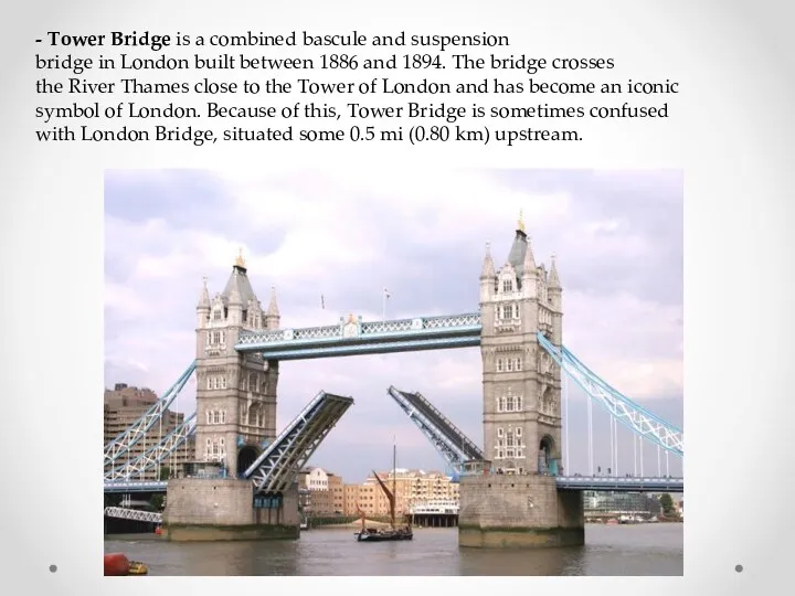 - Tower Bridge is a combined bascule and suspension bridge