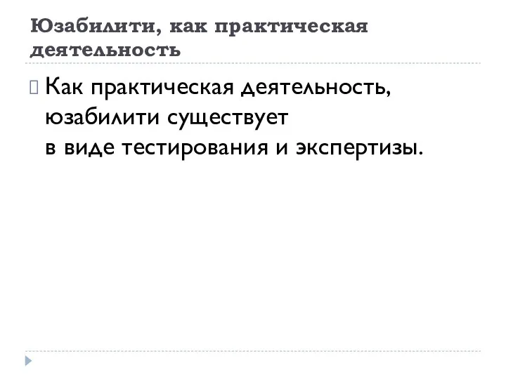 Юзабилити, как практическая деятельность Как практическая деятельность, юзабилити существует в виде тестирования и экспертизы.