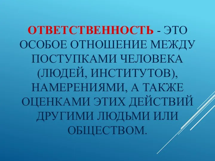 ОТВЕТСТВЕННОСТЬ - ЭТО ОСОБОЕ ОТНОШЕНИЕ МЕЖДУ ПОСТУПКАМИ ЧЕЛОВЕКА (ЛЮДЕЙ, ИНСТИТУТОВ),