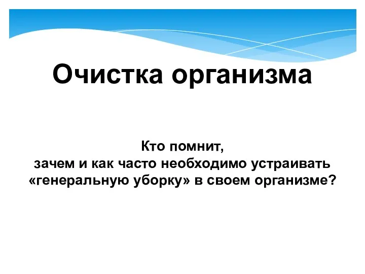 Очистка организма Кто помнит, зачем и как часто необходимо устраивать «генеральную уборку» в своем организме?