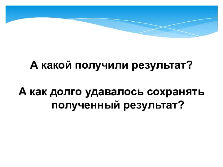 А какой получили результат? А как долго удавалось сохранять полученный результат?