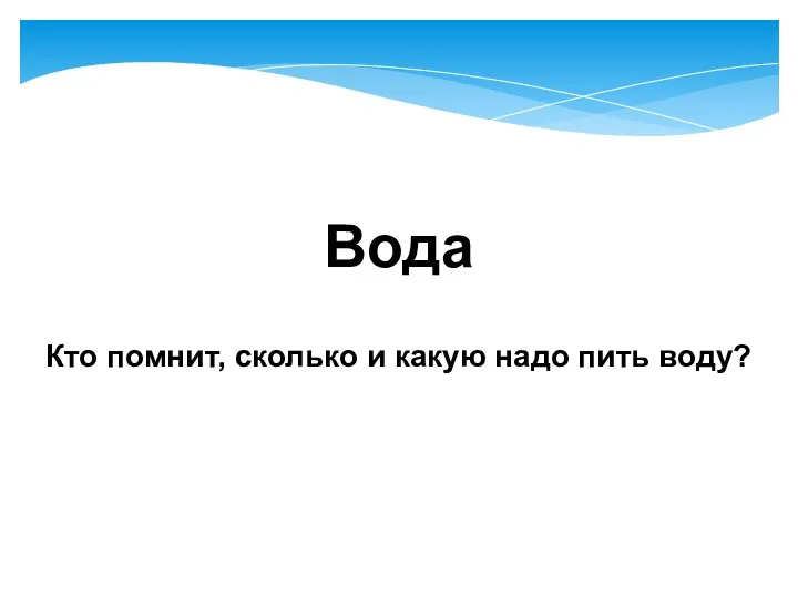 Вода Кто помнит, сколько и какую надо пить воду?