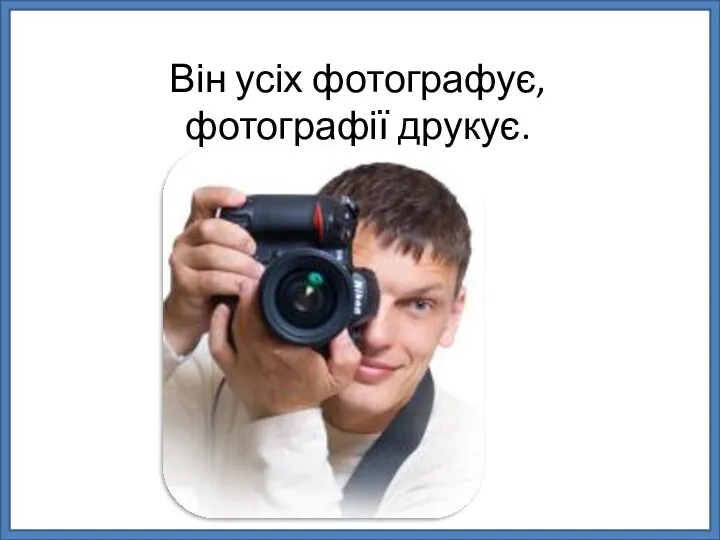 Він усіх фотографує, фотографії друкує.