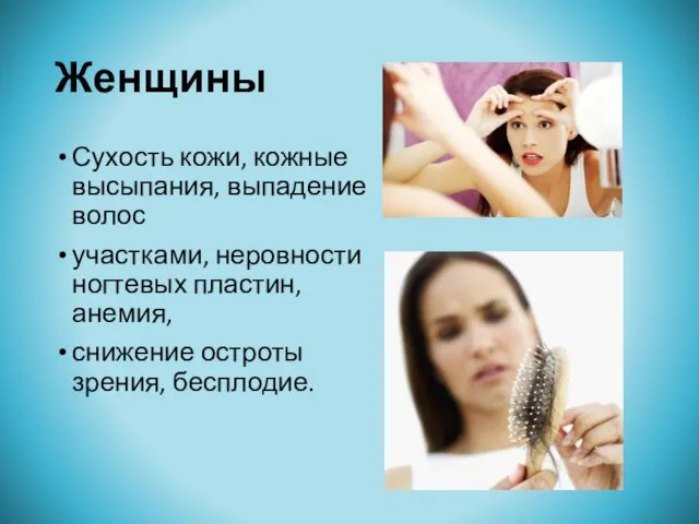 Женщины Сухость кожи, кожные высыпания, выпадение волос участками, неровности ногтевых пластин, анемия, снижение остроты зрения, бесплодие.