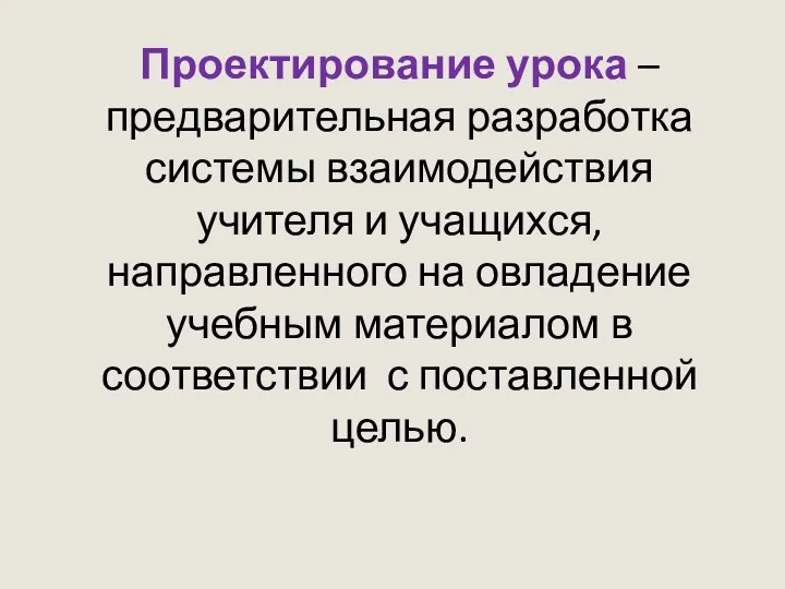 Проектирование урока – предварительная разработка системы взаимодействия учителя и учащихся,