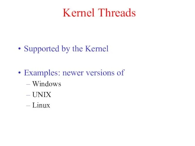 Kernel Threads Supported by the Kernel Examples: newer versions of Windows UNIX Linux