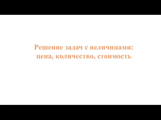 Решение задач с величинами: цена, количество, стоимость