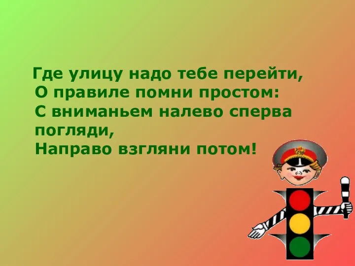 Где улицу надо тебе перейти, О правиле помни простом: С