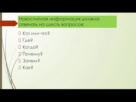 Новостийная информация должна отвечать на шесть вопросов: Кто или что? Где? Когда? Почему? Зачем? Как?