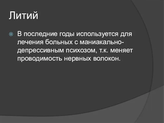 Литий В последние годы используется для лечения больных с маниакально-депрессивным психозом, т.к. меняет проводимость нервных волокон.