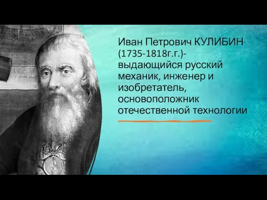 Иван Петрович КУЛИБИН (1735-1818г.г.)- выдающийся русский механик, инженер и изобретатель, основоположник отечественной технологии