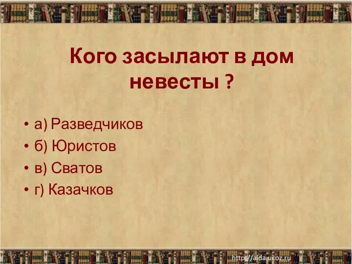 Кого засылают в дом невесты ? а) Разведчиков б) Юристов в) Сватов г) Казачков