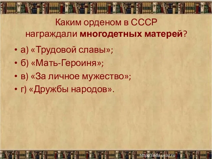 Каким орденом в СССР награждали многодетных матерей? а) «Трудовой славы»; б) «Мать-Героиня»; в)