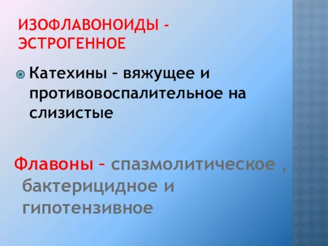 ИЗОФЛАВОНОИДЫ - ЭСТРОГЕННОЕ Катехины – вяжущее и противовоспалительное на слизистые