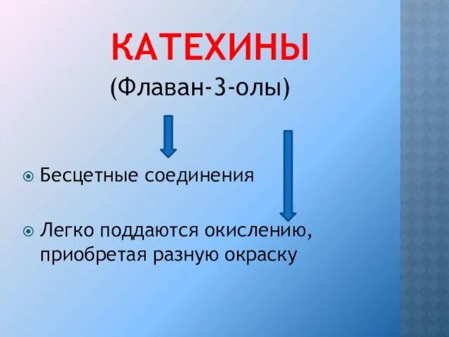 КАТЕХИНЫ Бесцетные соединения Легко поддаются окислению, приобретая разную окраску (Флаван-3-олы)