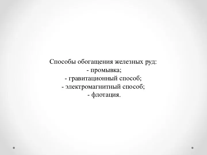 Способы обогащения железных руд: - промывка; - гравитационный способ; - электромагнитный способ; - флотация.