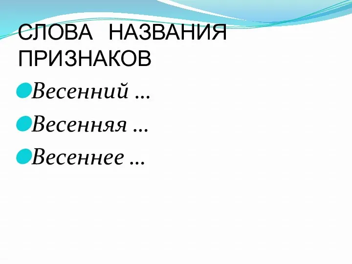 СЛОВА НАЗВАНИЯ ПРИЗНАКОВ Весенний … Весенняя … Весеннее …