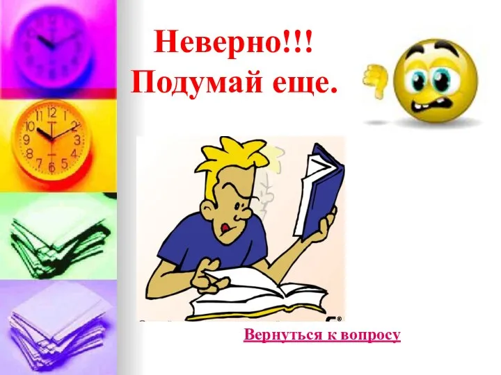 Неверно!!! Подумай еще. Вернуться к вопросу