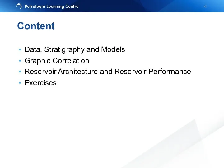 Content Data, Stratigraphy and Models Graphic Correlation Reservoir Architecture and Reservoir Performance Exercises