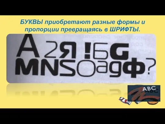 БУКВЫ приобретают разные формы и пропорции превращаясь в ШРИФТЫ.