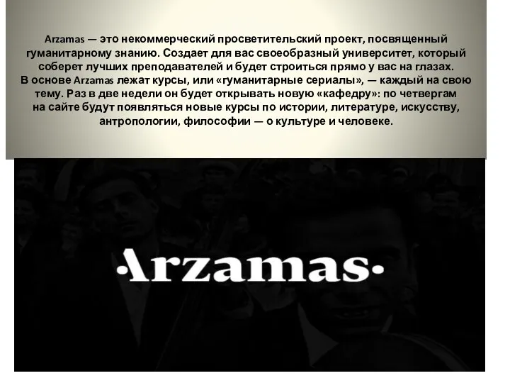 Arzamas — это некоммерческий просветительский проект, посвященный гуманитарному знанию. Создает