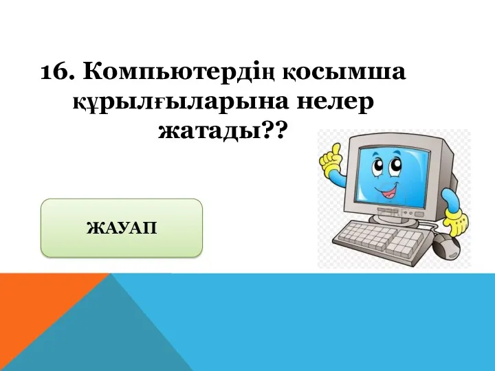 16. Компьютердің қосымша құрылғыларына нелер жатады?? ЖАУАП