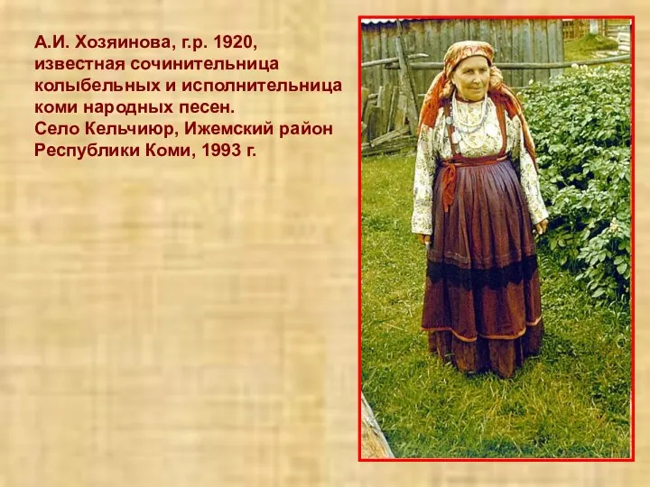 А.И. Хозяинова, г.р. 1920, известная сочинительница колыбельных и исполнительница коми народных песен. Село