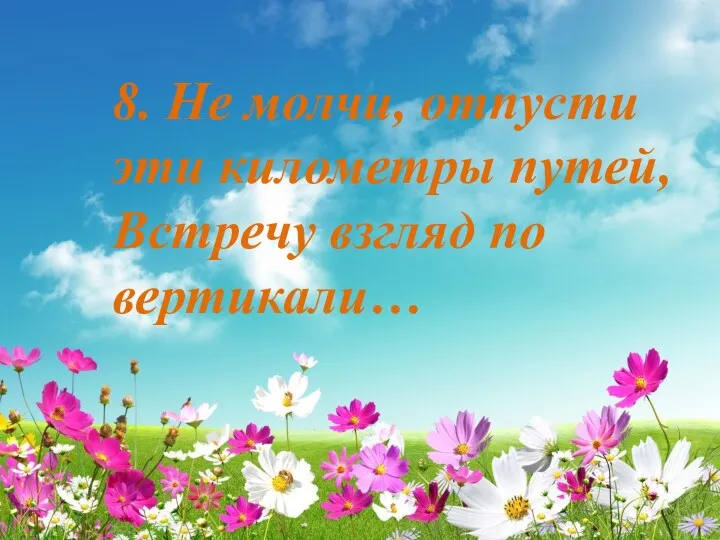 8. Не молчи, отпусти эти километры путей, Встречу взгляд по вертикали…