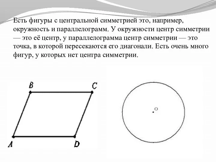 Есть фигуры с центральной симметрией это, например, окружность и параллелограмм.