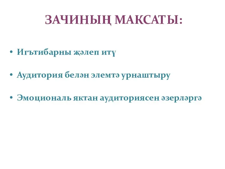 ЗАЧИНЫҢ МАКСАТЫ: Игътибарны җәлеп итү Аудитория белән элемтә урнаштыру Эмоциональ яктан аудиториясен әзерләргә