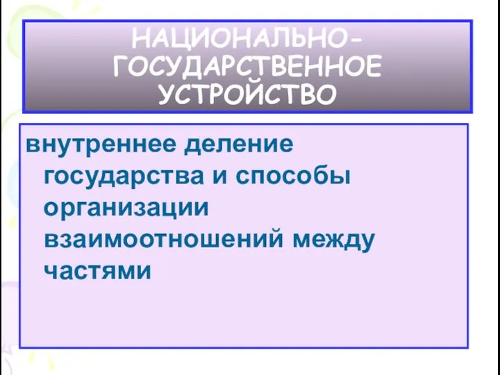 НАЦИОНАЛЬНО-ГОСУДАРСТВЕННОЕ УСТРОЙСТВО внутреннее деление государства и способы организации взаимоотношений между частями