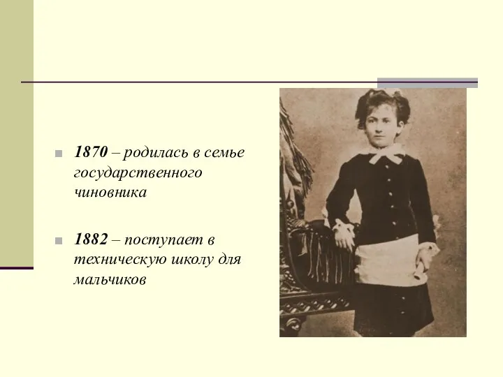 1870 – родилась в семье государственного чиновника 1882 – поступает в техническую школу для мальчиков