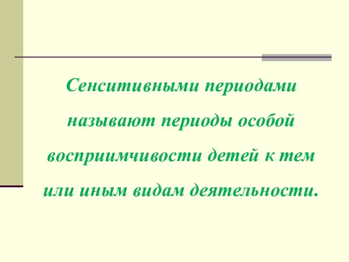 Сенситивными периодами называют периоды особой восприимчивости детей к тем или иным видам деятельности.