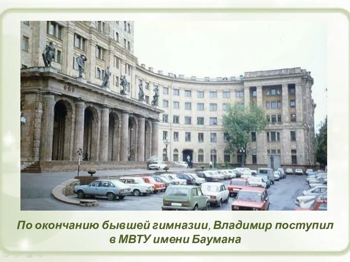 По окончанию бывшей гимназии, Владимир поступил в МВТУ имени Баумана
