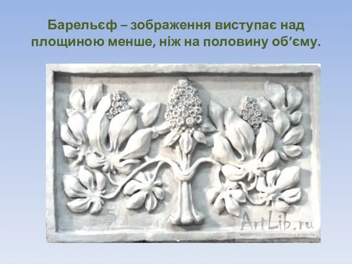 Барельєф – зображення виступає над площиною менше, ніж на половину об’єму.